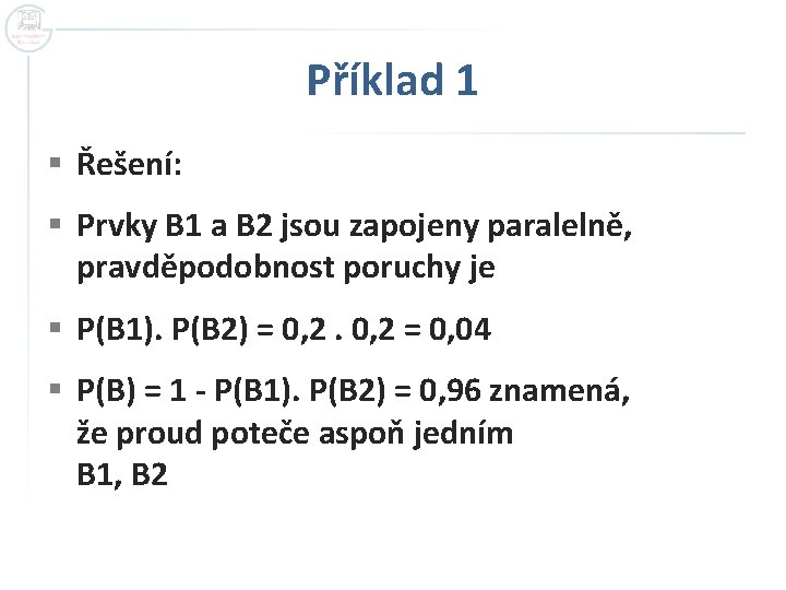 Příklad 1 § Řešení: § Prvky B 1 a B 2 jsou zapojeny paralelně, Příklad 1 § Řešení: § Prvky B 1 a B 2 jsou zapojeny paralelně,
