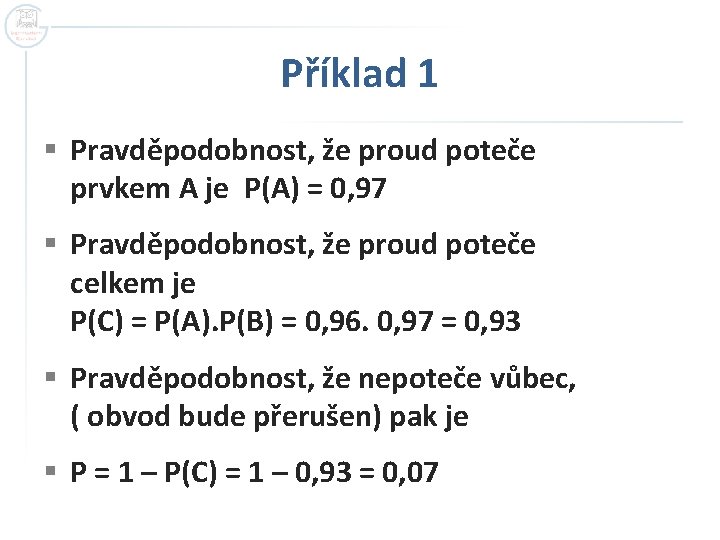 Příklad 1 § Pravděpodobnost, že proud poteče prvkem A je P(A) = 0, 97 Příklad 1 § Pravděpodobnost, že proud poteče prvkem A je P(A) = 0, 97