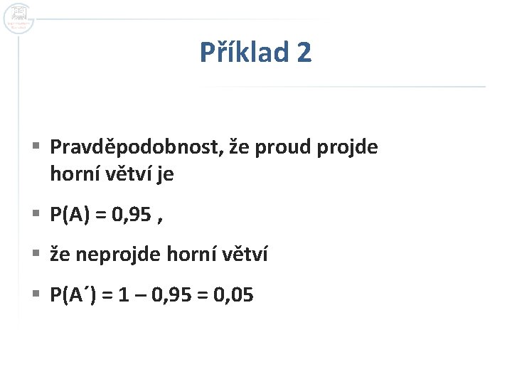 Příklad 2 § Pravděpodobnost, že proud projde horní větví je § P(A) = 0, Příklad 2 § Pravděpodobnost, že proud projde horní větví je § P(A) = 0,