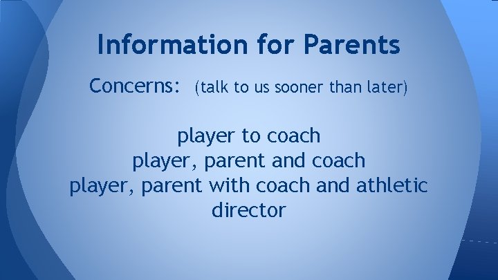 Information for Parents Concerns: (talk to us sooner than later) player to coach player,