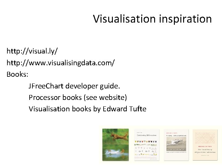 Visualisation inspiration http: //visual. ly/ http: //www. visualisingdata. com/ Books: JFree. Chart developer guide.