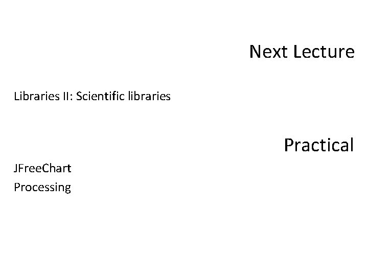 Next Lecture Libraries II: Scientific libraries Practical JFree. Chart Processing 