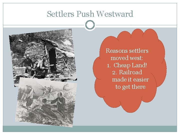 Settlers Push Westward Reasons settlers moved west: 1. Cheap Land! 2. Railroad made it