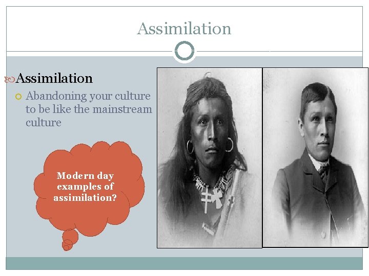 Assimilation Abandoning your culture to be like the mainstream culture Modern day examples of