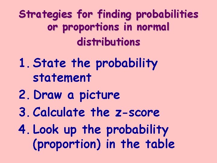 Strategies for finding probabilities or proportions in normal distributions 1. State the probability statement