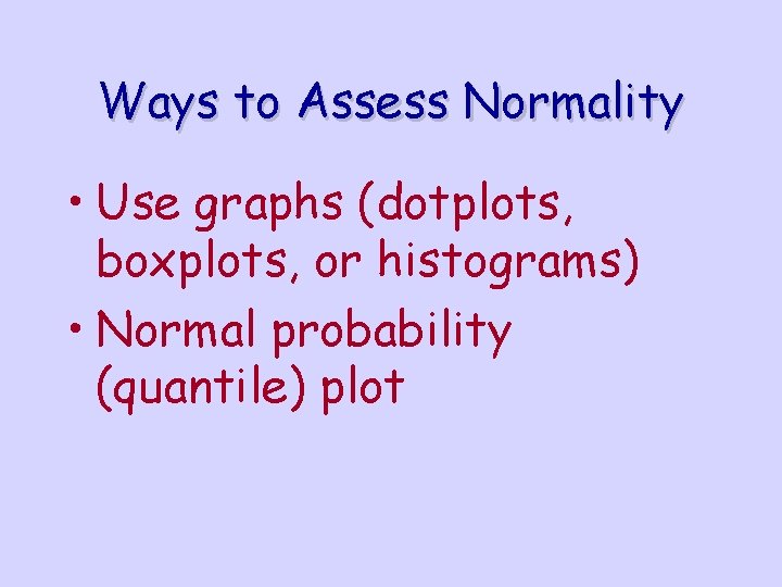 Ways to Assess Normality • Use graphs (dotplots, boxplots, or histograms) • Normal probability