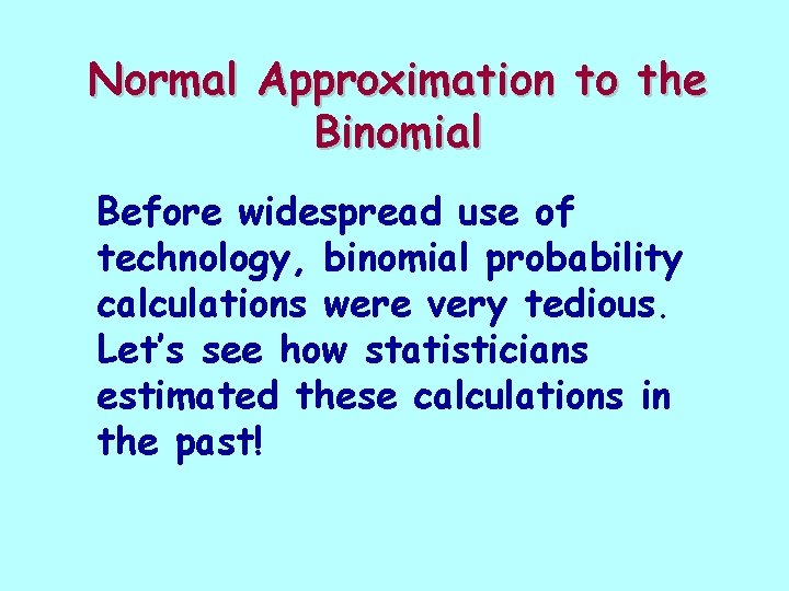 Normal Approximation to the Binomial Before widespread use of technology, binomial probability calculations were