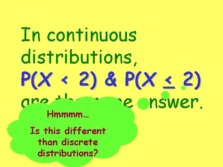 In continuous distributions, P(X < 2) & P(X < 2) are. Hmmmm… the same