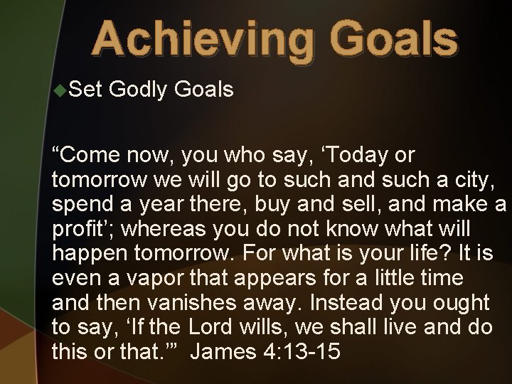 Achieving Goals u. Set Godly Goals “Come now, you who say, ‘Today or tomorrow