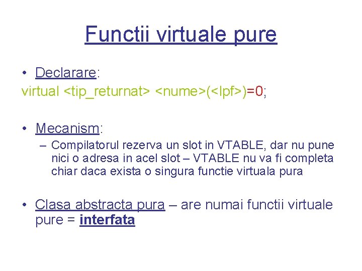 Functii virtuale pure • Declarare: virtual <tip_returnat> <nume>(<lpf>)=0; • Mecanism: – Compilatorul rezerva un
