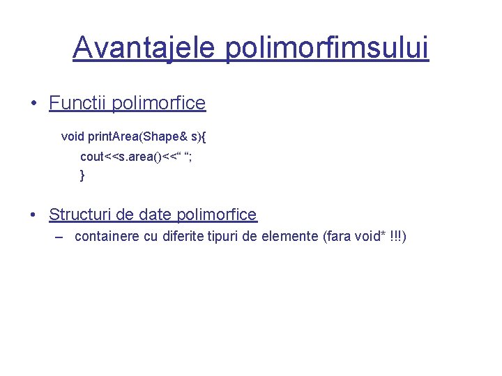 Avantajele polimorfimsului • Functii polimorfice void print. Area(Shape& s){ cout<<s. area()<<“ “; } •