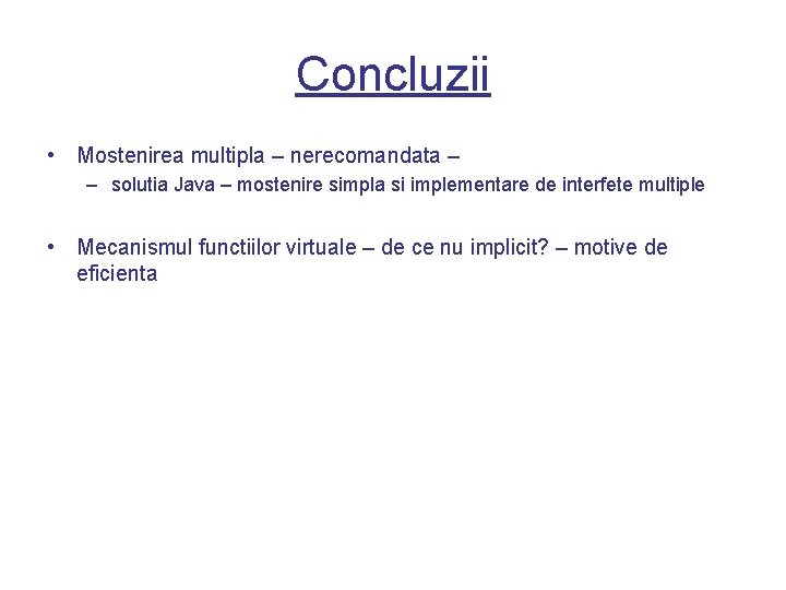 Concluzii • Mostenirea multipla – nerecomandata – – solutia Java – mostenire simpla si