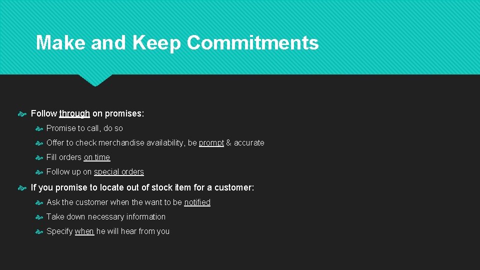 Make and Keep Commitments Follow through on promises: Promise to call, do so Offer