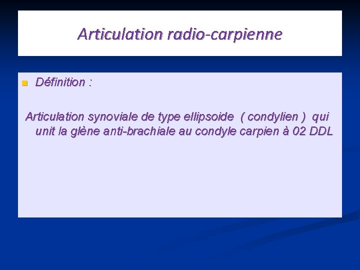 Articulation radio-carpienne n Définition : Articulation synoviale de type ellipsoide ( condylien ) qui