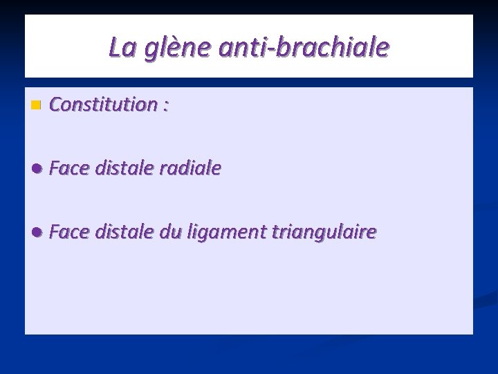 La glène anti-brachiale n Constitution : ● Face distale radiale ● Face distale du