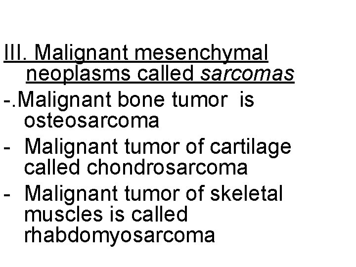 III. Malignant mesenchymal neoplasms called sarcomas -. Malignant bone tumor is osteosarcoma - Malignant