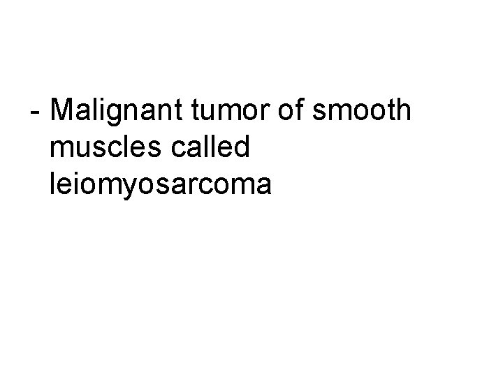 - Malignant tumor of smooth muscles called leiomyosarcoma 