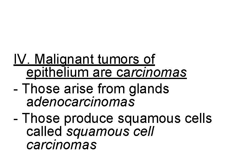 IV. Malignant tumors of epithelium are carcinomas - Those arise from glands adenocarcinomas -