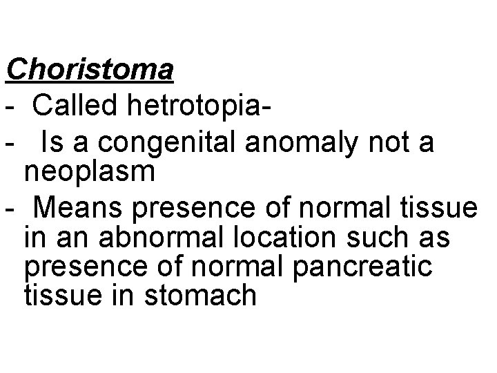 Choristoma - Called hetrotopia- Is a congenital anomaly not a neoplasm - Means presence