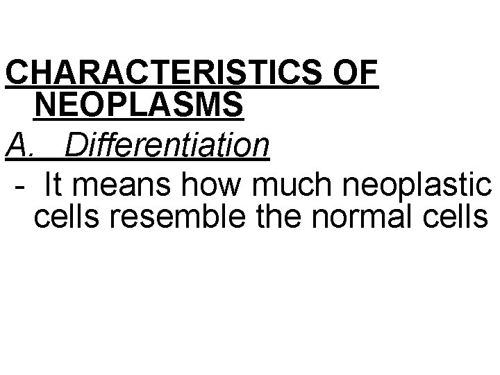 CHARACTERISTICS OF NEOPLASMS A. Differentiation - It means how much neoplastic cells resemble the