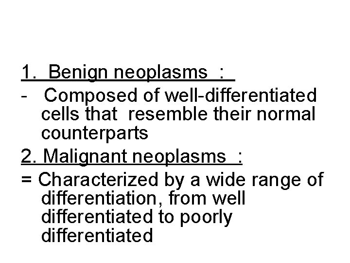 1. Benign neoplasms : - Composed of well-differentiated cells that resemble their normal counterparts