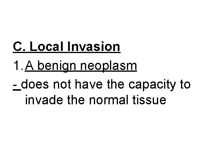 C. Local Invasion 1. A benign neoplasm - does not have the capacity to