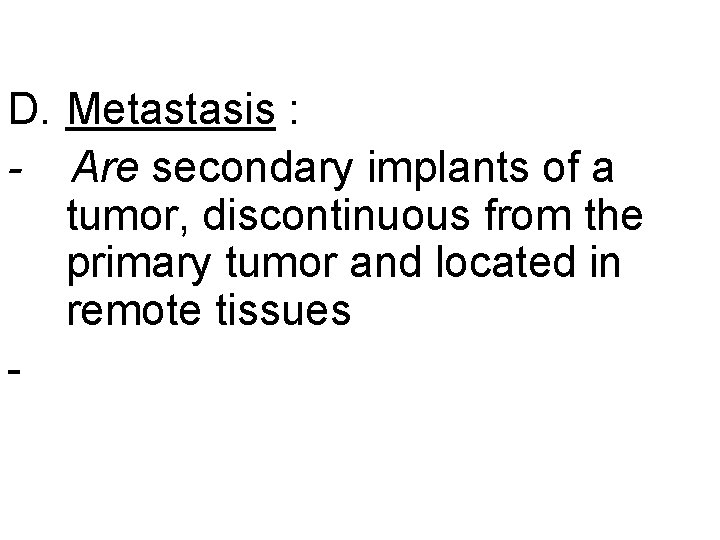 D. Metastasis : - Are secondary implants of a tumor, discontinuous from the primary