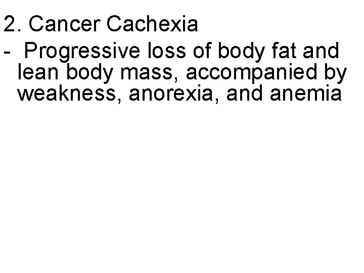 2. Cancer Cachexia - Progressive loss of body fat and lean body mass, accompanied