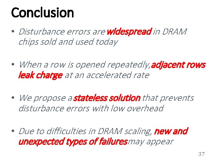 Conclusion • Disturbance errors are widespread in DRAM chips sold and used today •