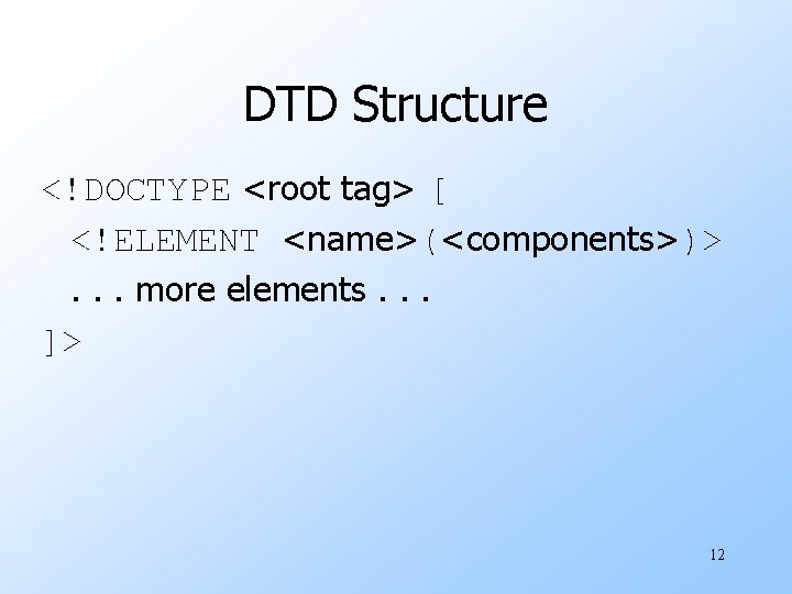 DTD Structure <!DOCTYPE <root tag> [ <!ELEMENT <name>(<components>)>. . . more elements. . .