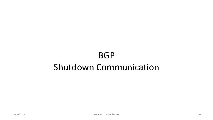 BGP Shutdown Communication 20/04/2017 UKNOF 37, Manchester 19 