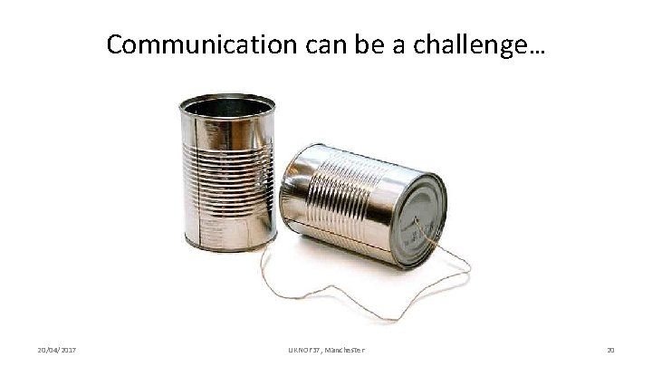 Communication can be a challenge… 20/04/2017 UKNOF 37, Manchester 20 