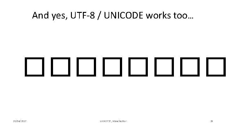 And yes, UTF-8 / UNICODE works too… ���� 20/04/2017 UKNOF 37, Manchester 29 