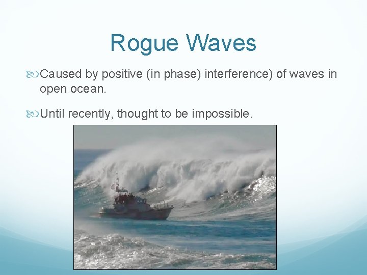 Rogue Waves Caused by positive (in phase) interference) of waves in open ocean. Until