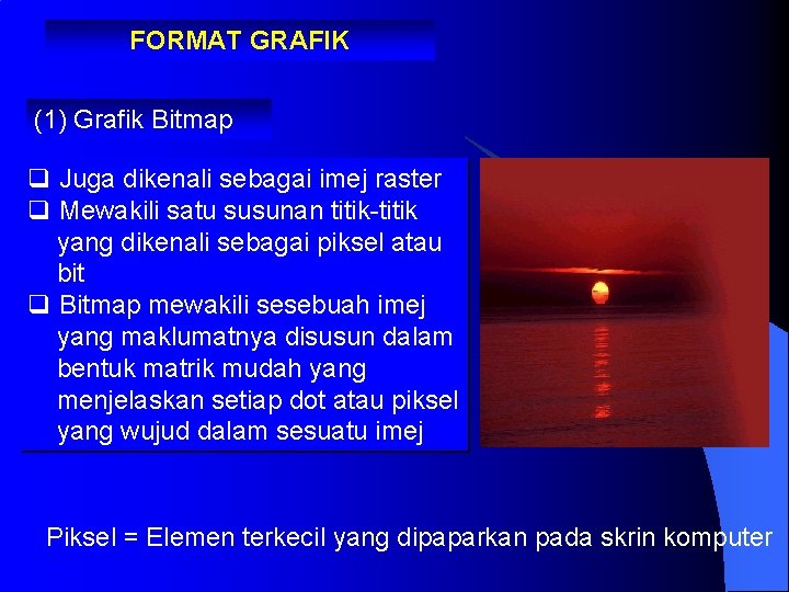 FORMAT GRAFIK (1) Grafik Bitmap q Juga dikenali sebagai imej raster q Mewakili satu