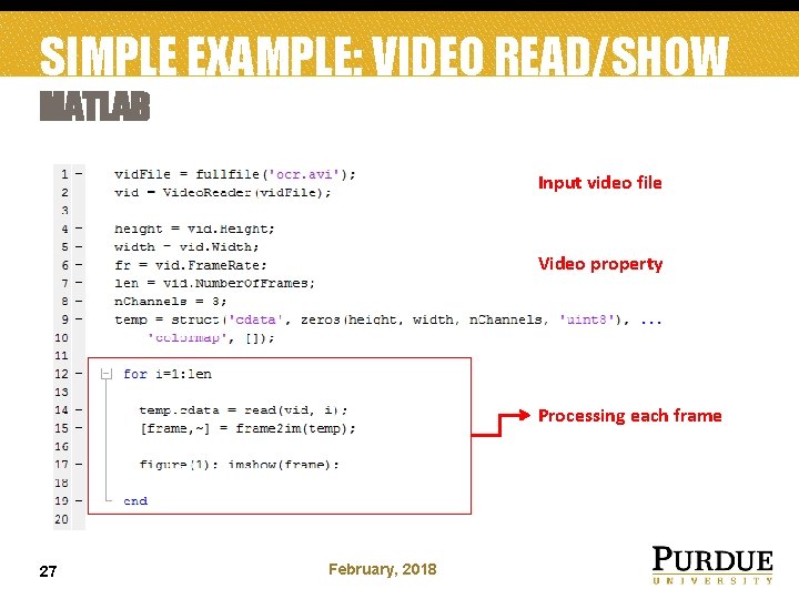 SIMPLE EXAMPLE: VIDEO READ/SHOW MATLAB Input video file Video property Processing each frame 27