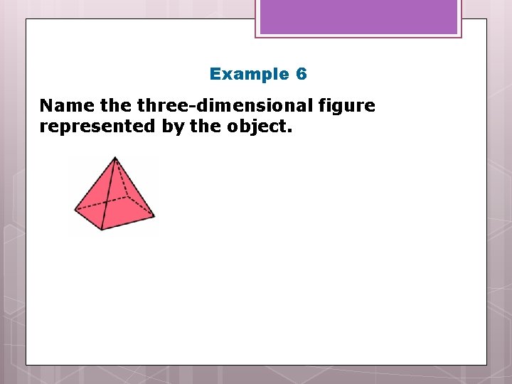 Example 6 Name three-dimensional figure represented by the object. 