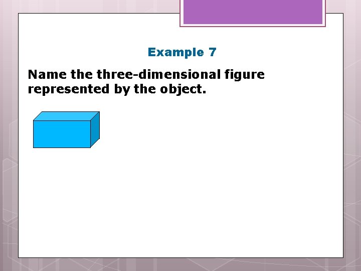 Example 7 Name three-dimensional figure represented by the object. 