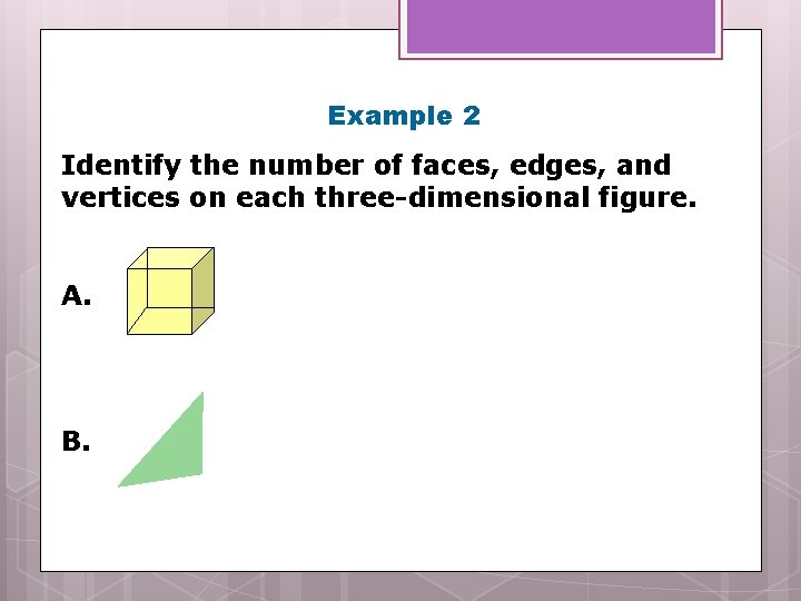 Example 2 Identify the number of faces, edges, and vertices on each three-dimensional figure.