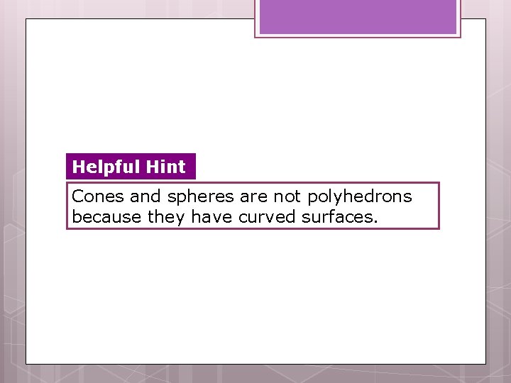 Helpful Hint Cones and spheres are not polyhedrons because they have curved surfaces. 