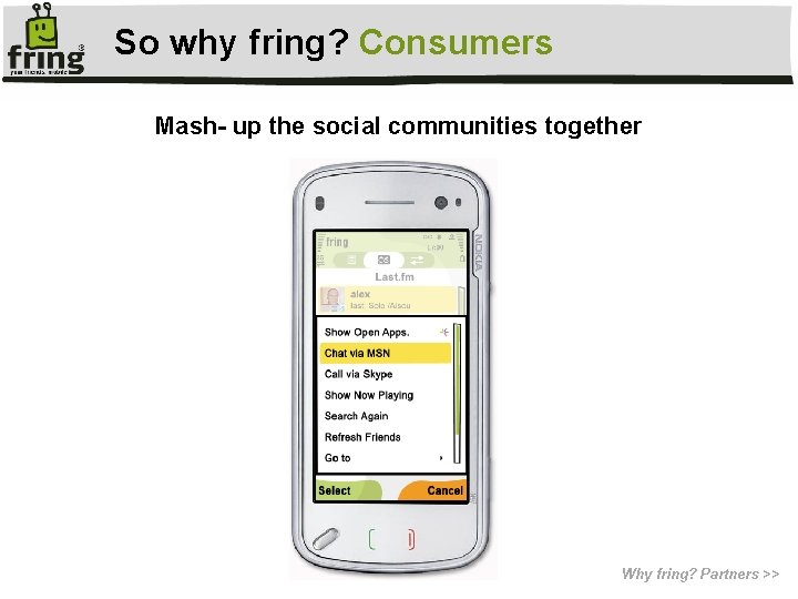 So why fring? Consumers Mash- up the social communities together Why fring? Partners >>