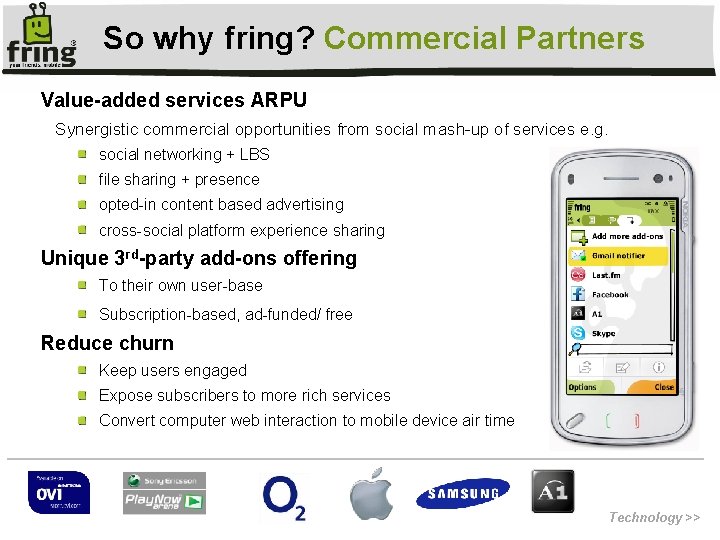 So why fring? Commercial Partners Value-added services ARPU Synergistic commercial opportunities from social mash-up