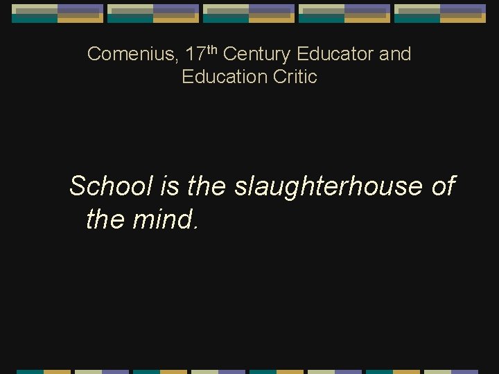Comenius, 17 th Century Educator and Education Critic School is the slaughterhouse of the