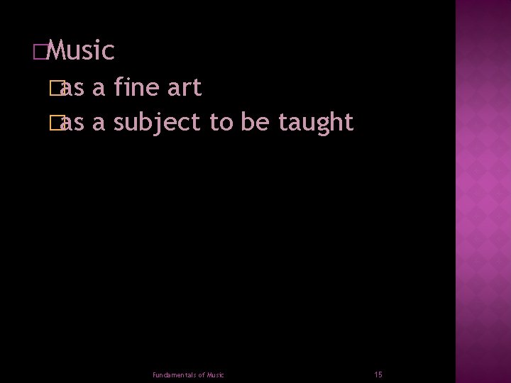 �Music �as a fine art �as a subject to be taught Fundamentals of Music