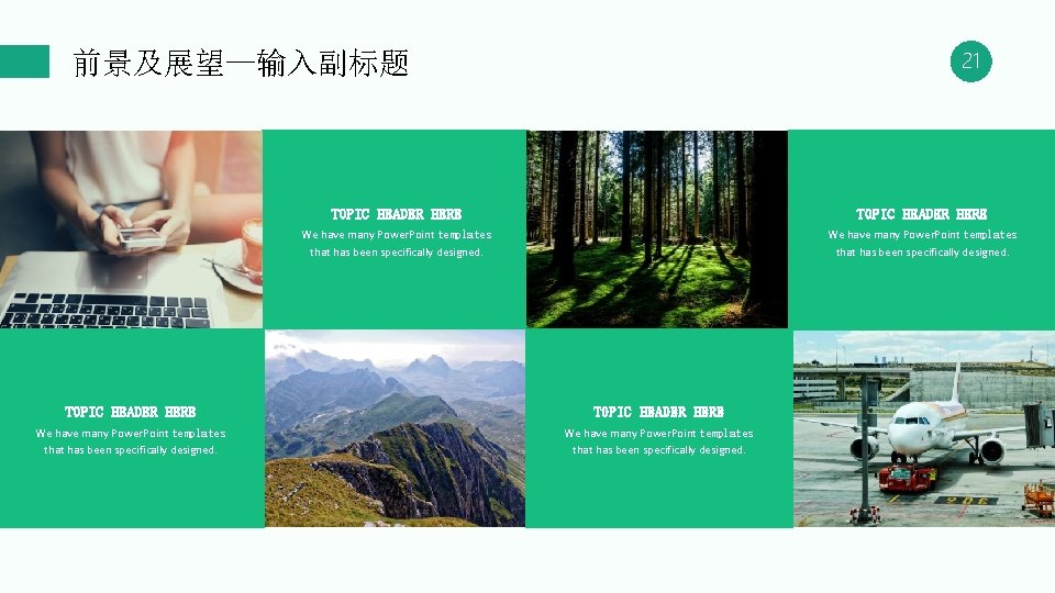 前景及展望—输入副标题 21 TOPIC HEADER HERE We have many Power. Point templates that has been