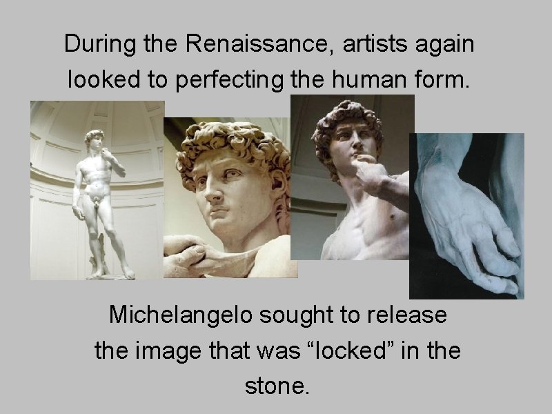 During the Renaissance, artists again looked to perfecting the human form. Michelangelo sought to