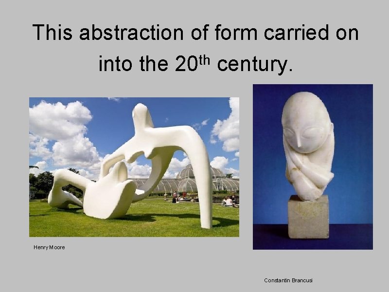 This abstraction of form carried on into the 20 th century. Henry Moore Constantin