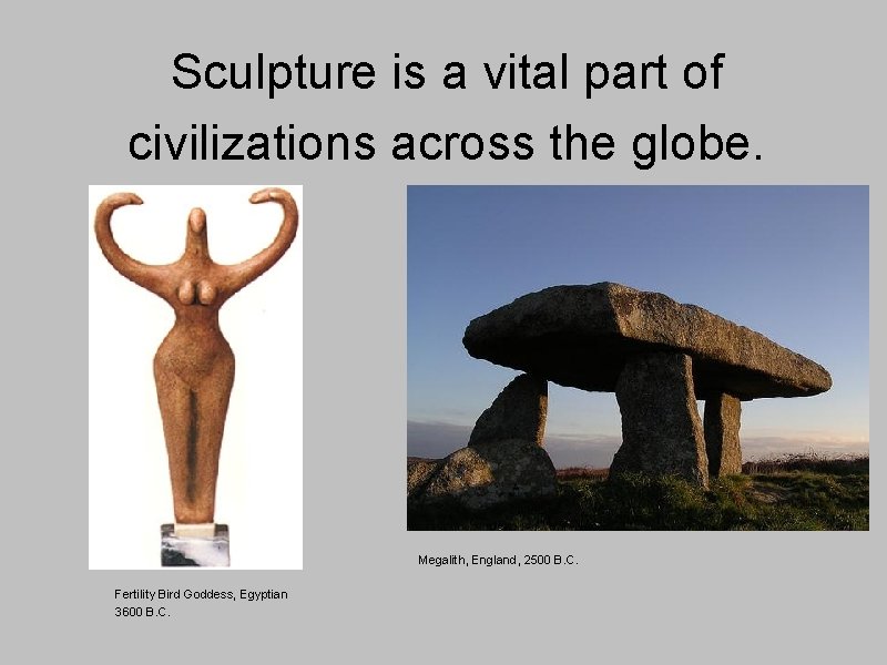 Sculpture is a vital part of civilizations across the globe. Megalith, England, 2500 B.