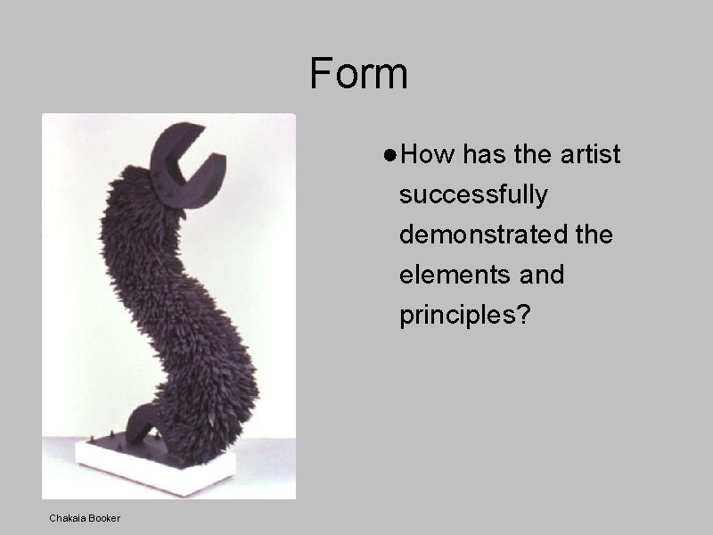 Form ●How has the artist successfully demonstrated the elements and principles? Chakaia Booker 