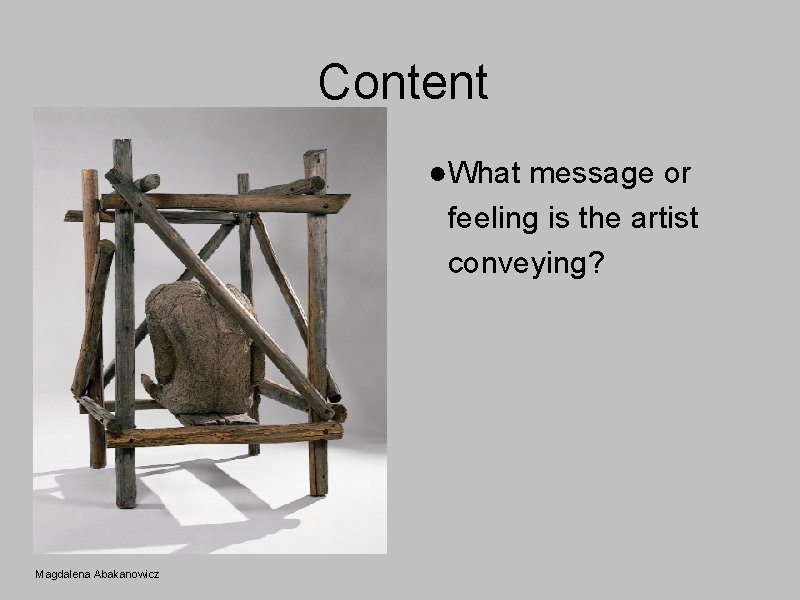 Content ●What message or feeling is the artist conveying? Magdalena Abakanowicz 